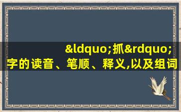 “抓”字的读音、笔顺、释义,以及组词、造句的技巧