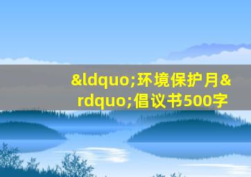 “环境保护月”倡议书500字