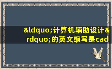 “计算机辅助设计”的英文缩写是cad