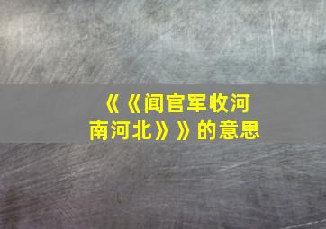 《《闻官军收河南河北》》的意思