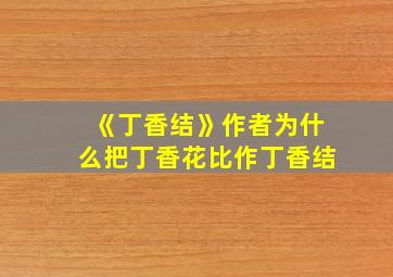 《丁香结》作者为什么把丁香花比作丁香结