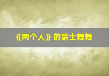 《两个人》的爵士舞舞