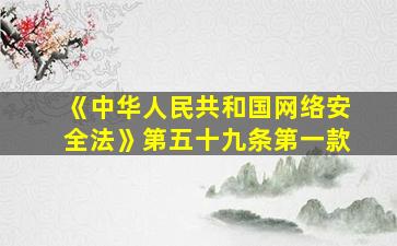 《中华人民共和国网络安全法》第五十九条第一款