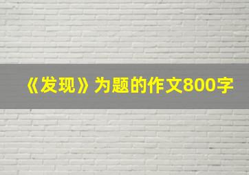 《发现》为题的作文800字