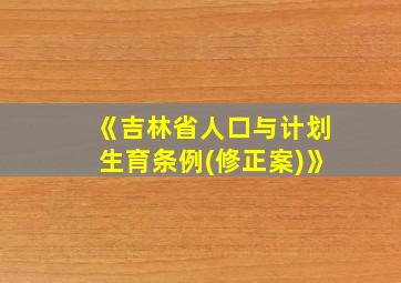 《吉林省人口与计划生育条例(修正案)》