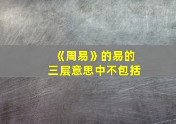 《周易》的易的三层意思中不包括