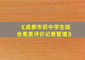 《成都市初中学生综合素质评价记录管理》