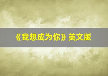 《我想成为你》英文版