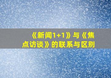 《新闻1+1》与《焦点访谈》的联系与区别