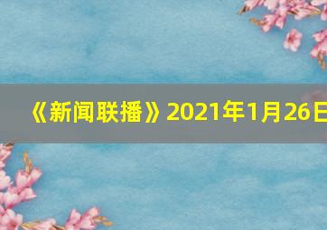 《新闻联播》2021年1月26日