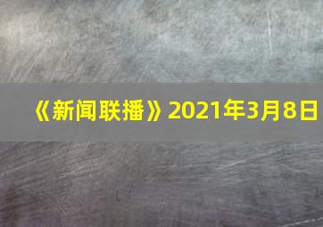 《新闻联播》2021年3月8日