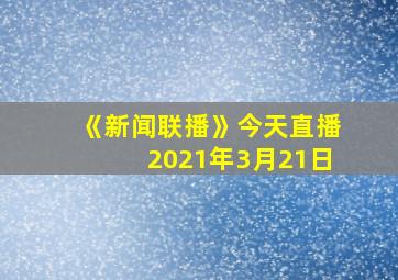 《新闻联播》今天直播2021年3月21日