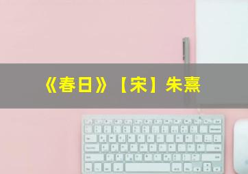 《春日》【宋】朱熹