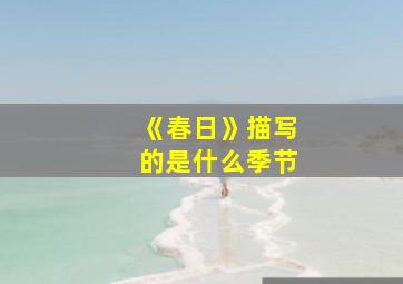 《春日》描写的是什么季节