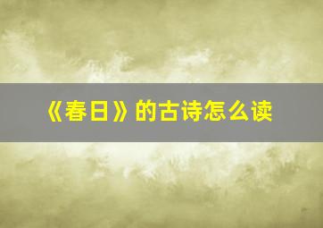 《春日》的古诗怎么读