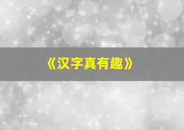 《汉字真有趣》