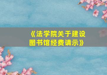 《法学院关于建设图书馆经费请示》