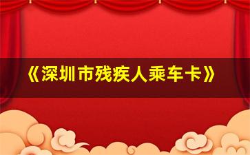 《深圳市残疾人乘车卡》