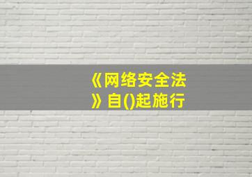 《网络安全法》自()起施行