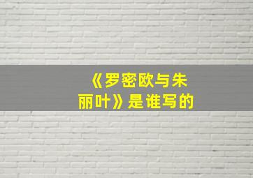 《罗密欧与朱丽叶》是谁写的