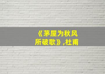 《茅屋为秋风所破歌》,杜甫