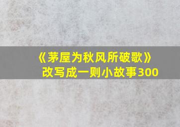 《茅屋为秋风所破歌》改写成一则小故事300