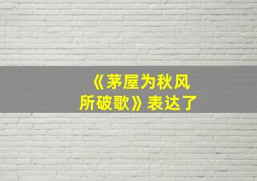 《茅屋为秋风所破歌》表达了