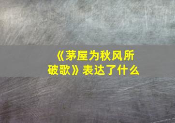 《茅屋为秋风所破歌》表达了什么