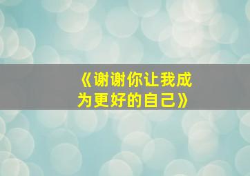 《谢谢你让我成为更好的自己》