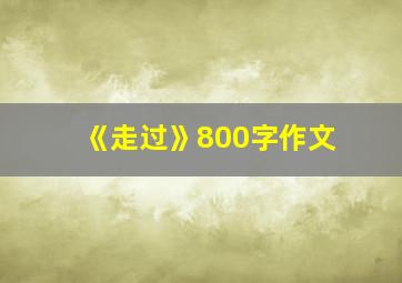 《走过》800字作文