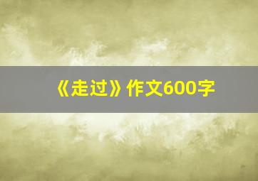 《走过》作文600字