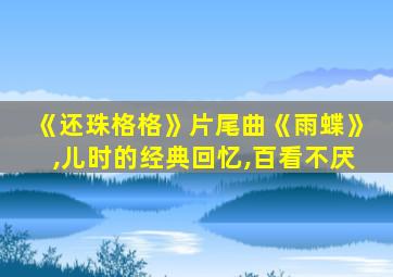 《还珠格格》片尾曲《雨蝶》,儿时的经典回忆,百看不厌