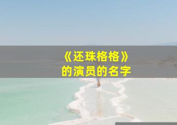 《还珠格格》的演员的名字