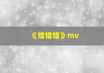 《错错错》mv