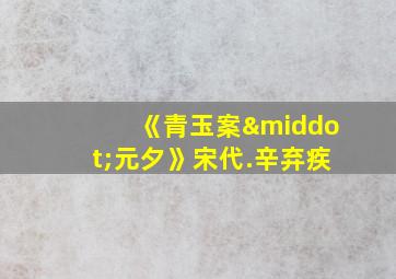 《青玉案·元夕》宋代.辛弃疾