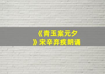 《青玉案元夕》宋辛弃疾朗诵