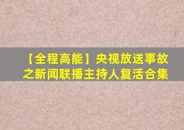 【全程高能】央视放送事故之新闻联播主持人复活合集