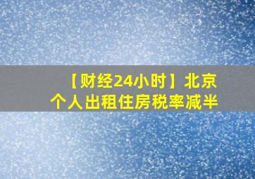 【财经24小时】北京个人出租住房税率减半