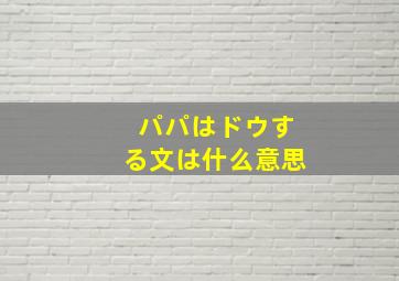 パパはドウする文は什么意思