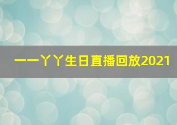 一一丫丫生日直播回放2021