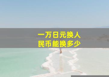 一万日元换人民币能换多少