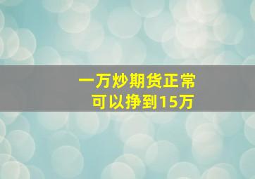 一万炒期货正常可以挣到15万