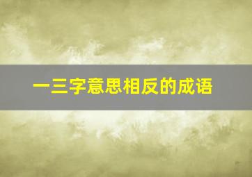 一三字意思相反的成语