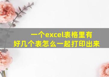 一个excel表格里有好几个表怎么一起打印出来