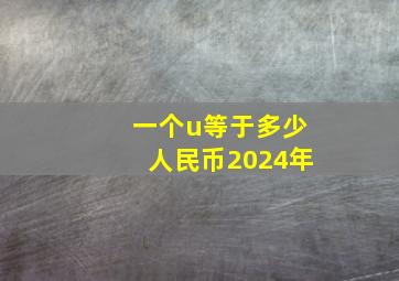 一个u等于多少人民币2024年