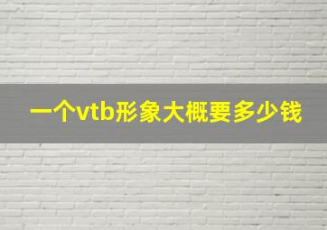 一个vtb形象大概要多少钱