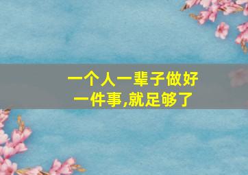 一个人一辈子做好一件事,就足够了