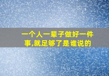 一个人一辈子做好一件事,就足够了是谁说的