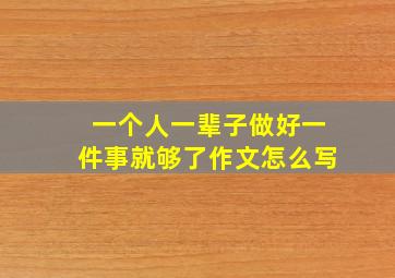 一个人一辈子做好一件事就够了作文怎么写