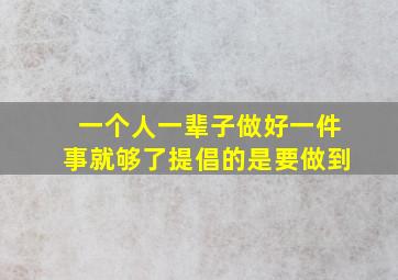 一个人一辈子做好一件事就够了提倡的是要做到